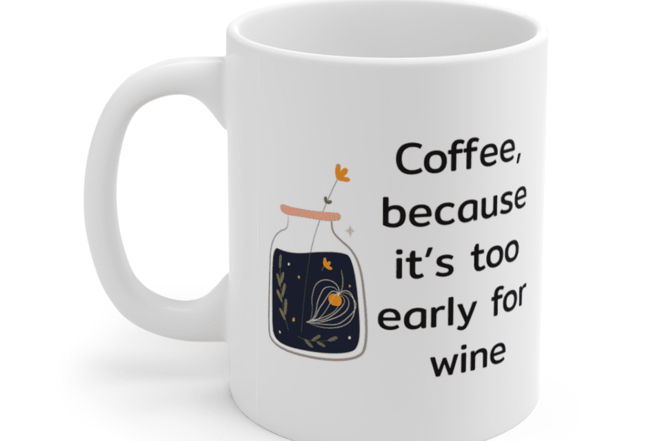 Coffee, because it’s too early for wine – White 11oz Ceramic Coffee Mug (5)