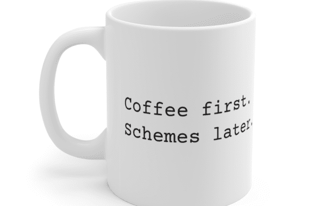 Coffee first. Schemes later. – White 11oz Ceramic Coffee Mug