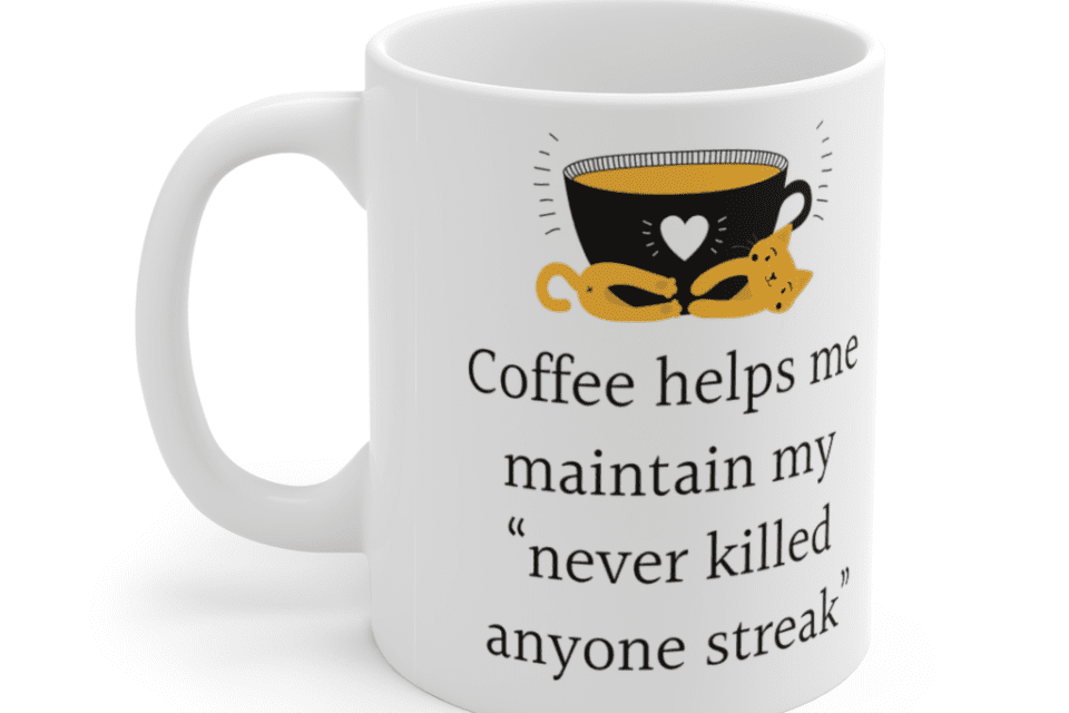 Coffee helps me maintain my “never killed anyone streak” – White 11oz Ceramic Coffee Mug (3)