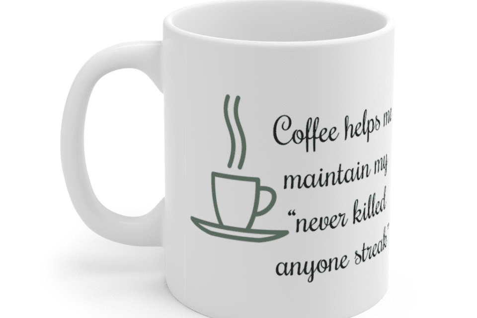 Coffee helps me maintain my “never killed anyone streak” – White 11oz Ceramic Coffee Mug (4)