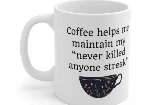 Coffee helps me maintain my “never killed anyone streak” – White 11oz Ceramic Coffee Mug (5)