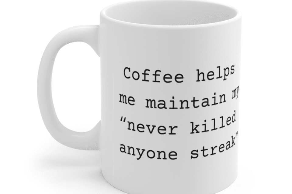 Coffee helps me maintain my “never killed anyone streak” – White 11oz Ceramic Coffee Mug