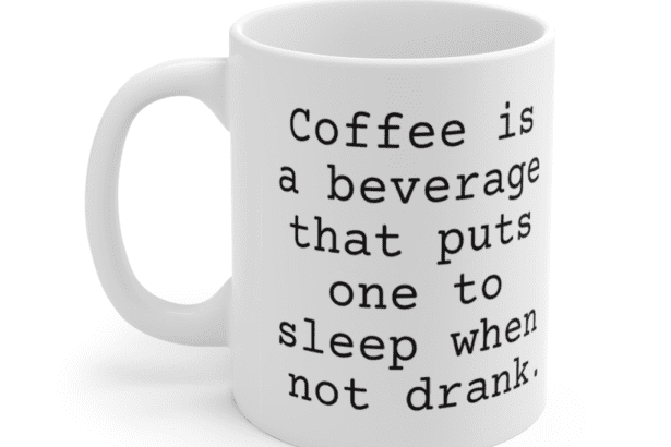 Coffee is a beverage that puts one to sleep when not drank. – White 11oz Ceramic Coffee Mug