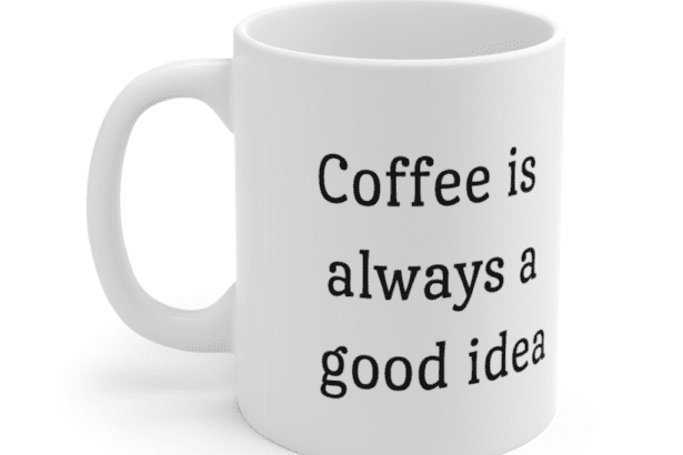 Coffee is always a good idea – White 11oz Ceramic Coffee Mug (2)