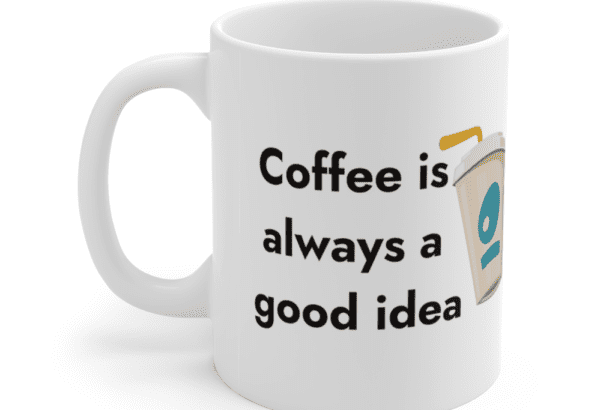 Coffee is always a good idea – White 11oz Ceramic Coffee Mug (5)
