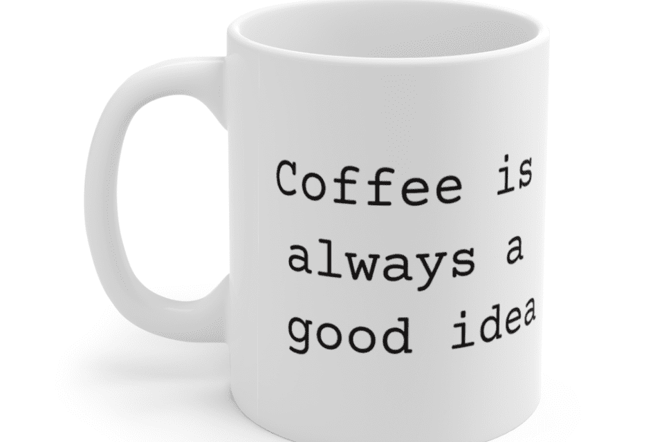 Coffee is always a good idea – White 11oz Ceramic Coffee Mug