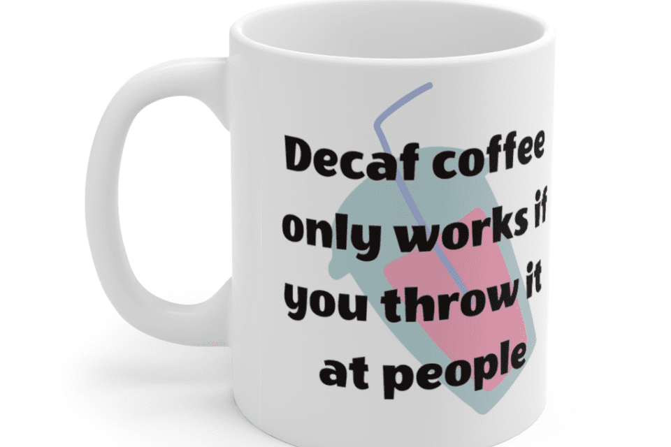 Decaf coffee only works if you throw it at people – White 11oz Ceramic Coffee Mug (10)