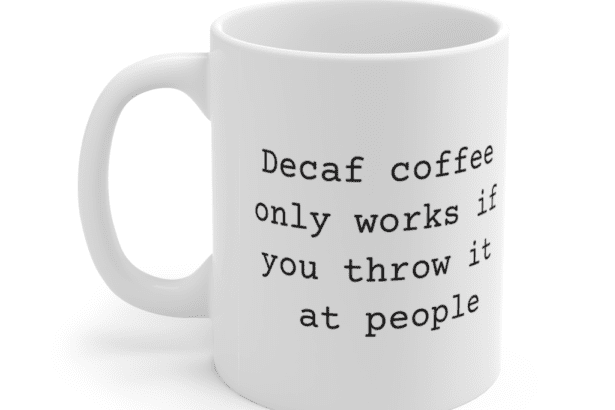 Decaf coffee only works if you throw it at people – White 11oz Ceramic Coffee Mug (6)