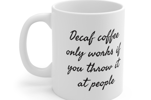 Decaf coffee only works if you throw it at people – White 11oz Ceramic Coffee Mug (7)