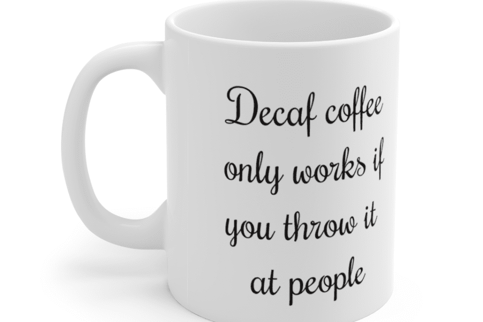 Decaf coffee only works if you throw it at people – White 11oz Ceramic Coffee Mug (8)