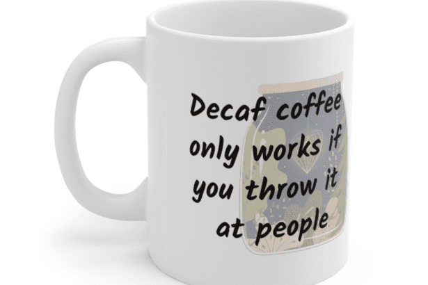Decaf coffee only works if you throw it at people – White 11oz Ceramic Coffee Mug (9)