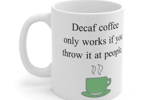 Decaf coffee only works if you throw it at people. – White 11oz Ceramic Coffee Mug (5)