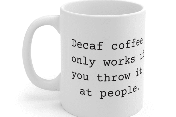 Decaf coffee only works if you throw it at people. – White 11oz Ceramic Coffee Mug
