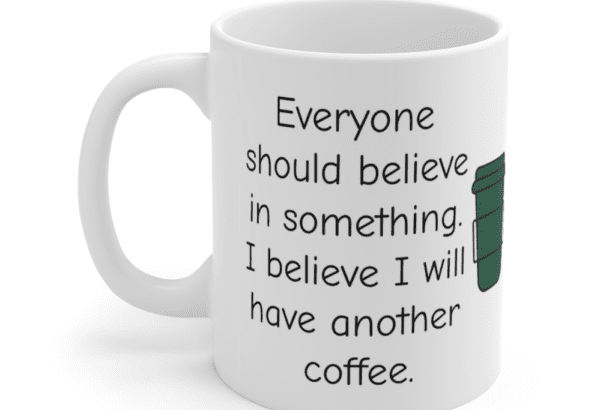 Everyone should believe in something. I believe I will have another coffee. – White 11oz Ceramic Coffee Mug (5)