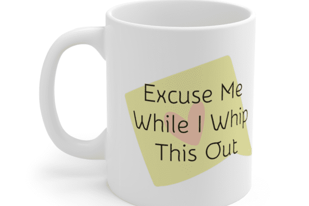 Excuse Me While I Whip This Out – White 11oz Ceramic Coffee Mug (5)