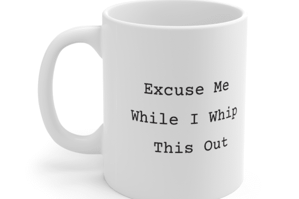 Excuse Me While I Whip This Out – White 11oz Ceramic Coffee Mug