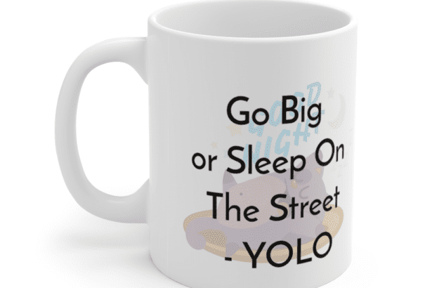 Go Big or Sleep On The Street – YOLO – White 11oz Ceramic Coffee Mug (4)