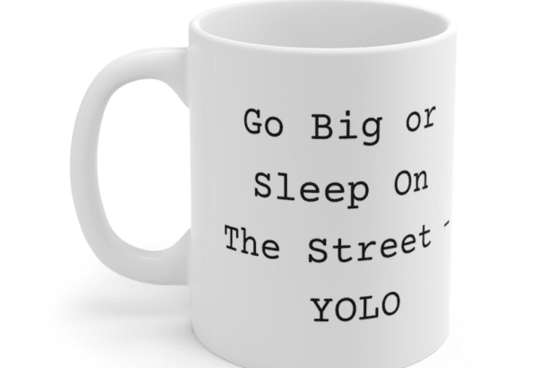 Go Big or Sleep On The Street – YOLO – White 11oz Ceramic Coffee Mug