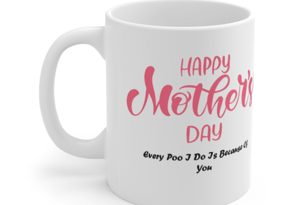 Happy Mothers Day – Every Poo I Do Is Because Of You – White 11oz Ceramic Coffee Mug