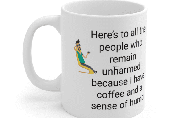 Here’s to all the people who remain unharmed because I have coffee and a sense of humor – White 11oz Ceramic Coffee Mug (5)