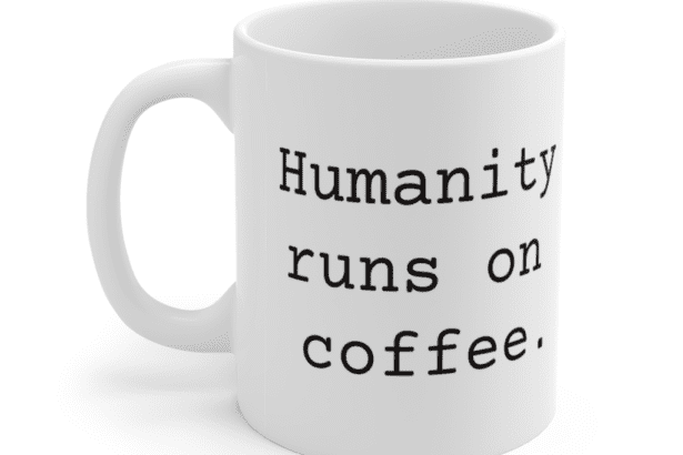 Humanity runs on coffee. – White 11oz Ceramic Coffee Mug