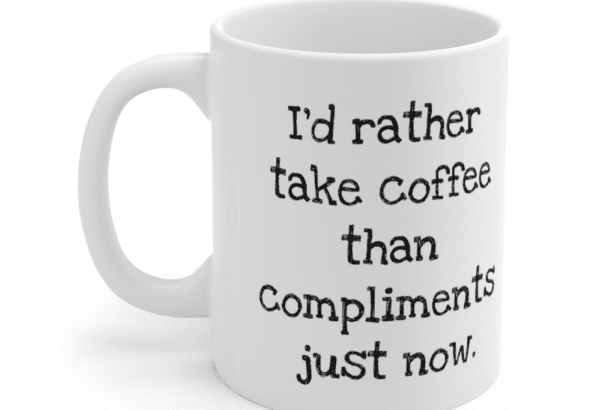 I’d rather take coffee than compliments just now. – White 11oz Ceramic Coffee Mug (2)