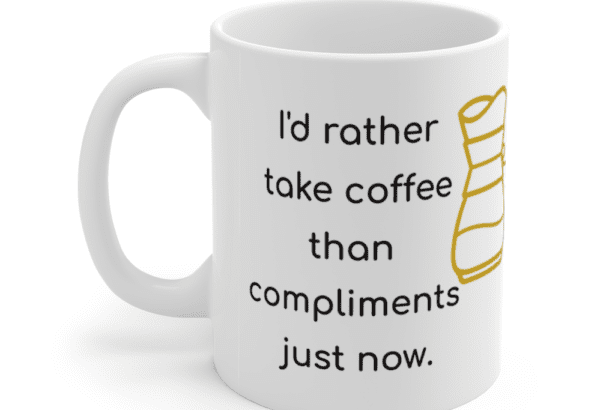 I’d rather take coffee than compliments just now. – White 11oz Ceramic Coffee Mug (4)