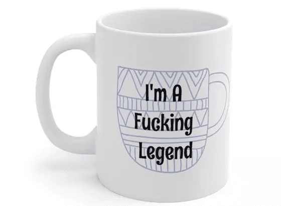 I’m A F**** Legend – White 11oz Ceramic Coffee Mug (2)