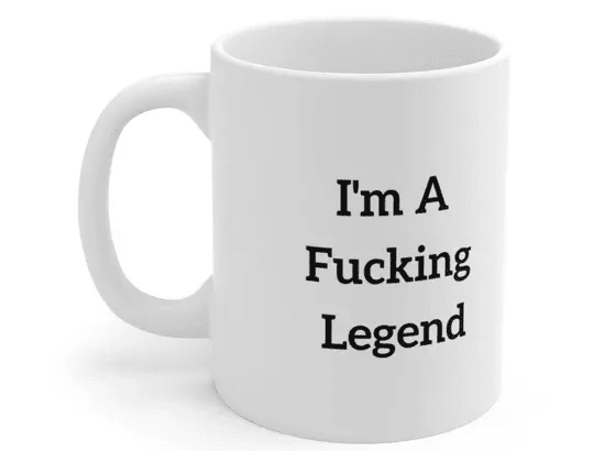 I’m A F**** Legend – White 11oz Ceramic Coffee Mug