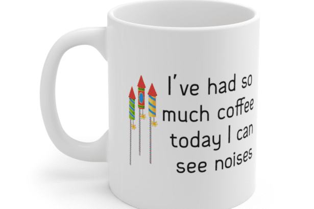 I’ve had so much coffee today I can see noises – White 11oz Ceramic Coffee Mug (3)