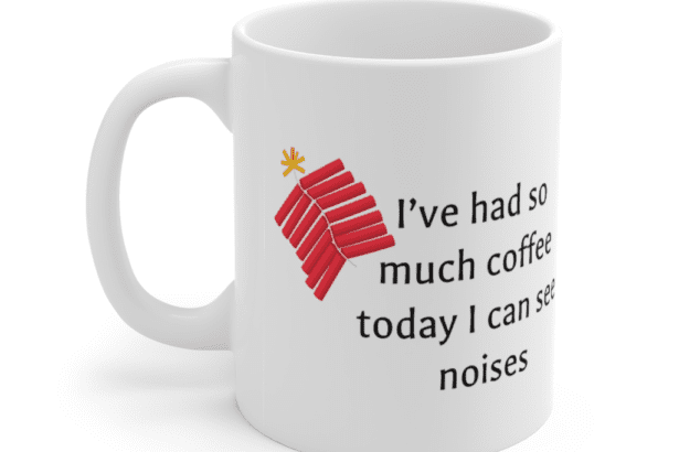 I’ve had so much coffee today I can see noises – White 11oz Ceramic Coffee Mug (4)