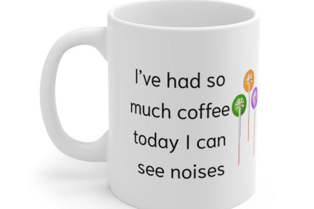 I’ve had so much coffee today I can see noises – White 11oz Ceramic Coffee Mug (5)