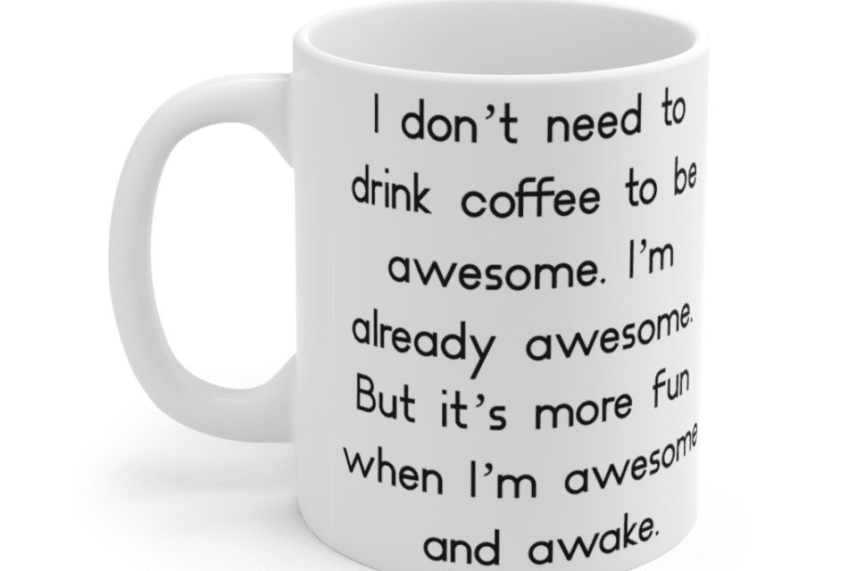 I don’t need to drink coffee to be awesome. I’m already awesome. But it’s more fun when I’m awesome and awake. – White 11oz Ceramic Coffee Mug (2)