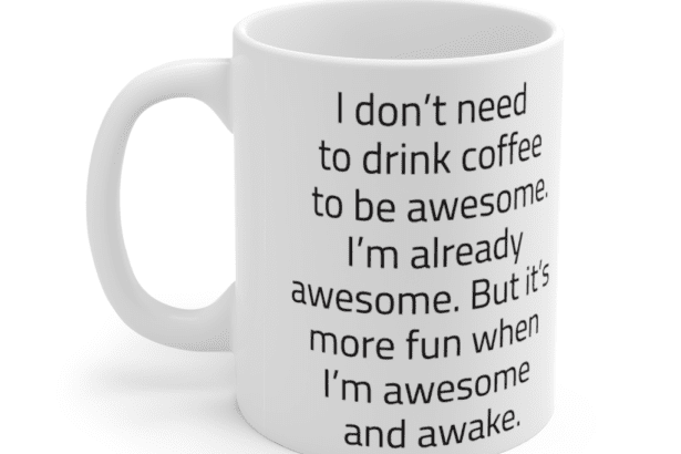 I don’t need to drink coffee to be awesome. I’m already awesome. But it’s more fun when I’m awesome and awake. – White 11oz Ceramic Coffee Mug (5)