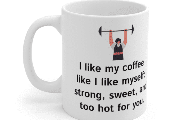 I like my coffee like I like myself: strong, sweet, and too hot for you. – White 11oz Ceramic Coffee Mug (4)