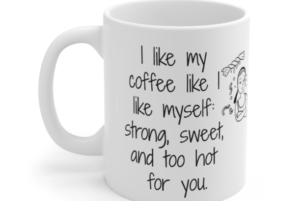 I like my coffee like I like myself: strong, sweet, and too hot for you. – White 11oz Ceramic Coffee Mug (5)