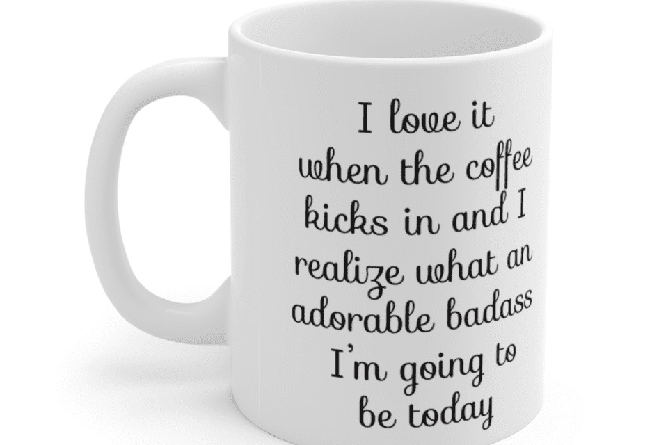 I love it when the coffee kicks in and I realize what an adorable b**** I’m going to be today – White 11oz Ceramic Coffee Mug (2)