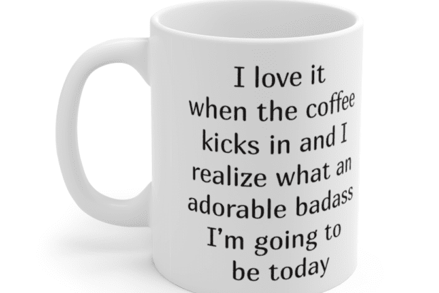 I love it when the coffee kicks in and I realize what an adorable b**** I’m going to be today – White 11oz Ceramic Coffee Mug (3)