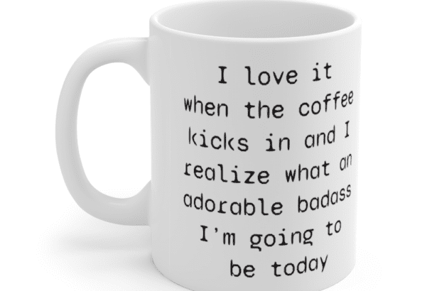 I love it when the coffee kicks in and I realize what an adorable b**** I’m going to be today – White 11oz Ceramic Coffee Mug (4)
