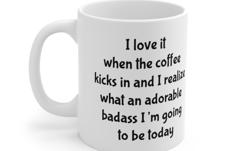 I love it when the coffee kicks in and I realize what an adorable b**** I’m going to be today – White 11oz Ceramic Coffee Mug (5)