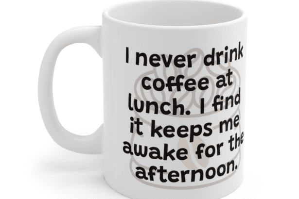 I never drink coffee at lunch. I find it keeps me awake for the afternoon. – White 11oz Ceramic Coffee Mug (3)