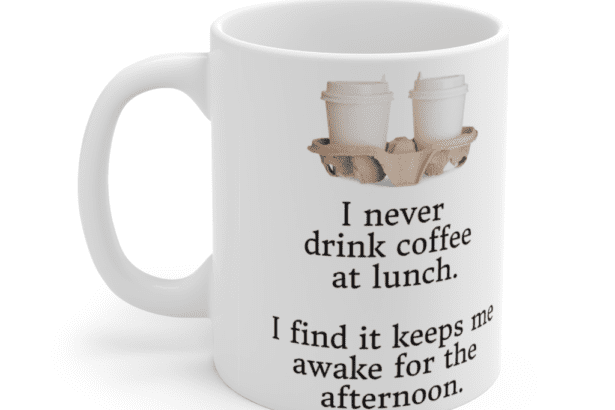 I never drink coffee at lunch. I find it keeps me awake for the afternoon. – White 11oz Ceramic Coffee Mug (4)