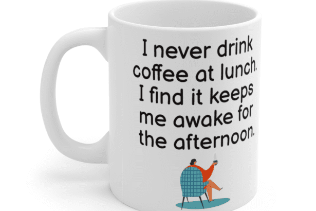 I never drink coffee at lunch. I find it keeps me awake for the afternoon. – White 11oz Ceramic Coffee Mug (5)