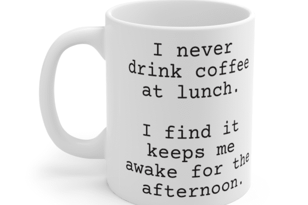I never drink coffee at lunch. I find it keeps me awake for the afternoon. – White 11oz Ceramic Coffee Mug
