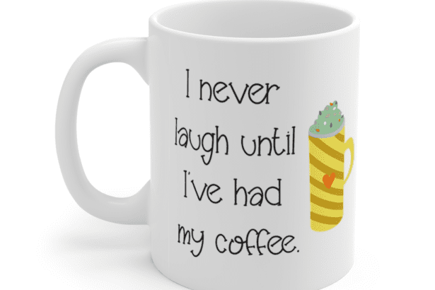 I never laugh until I’ve had my coffee. – White 11oz Ceramic Coffee Mug (4)