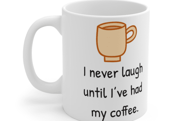 I never laugh until I’ve had my coffee. – White 11oz Ceramic Coffee Mug (5)