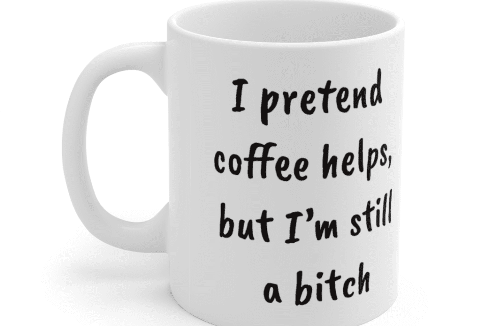 I pretend coffee helps, but I’m still a b*** – White 11oz Ceramic Coffee Mug (2)