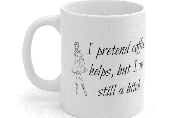 I pretend coffee helps, but I’m still a b*** – White 11oz Ceramic Coffee Mug (4)