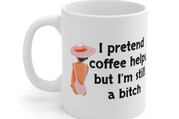 I pretend coffee helps, but I’m still a b*** – White 11oz Ceramic Coffee Mug (5)