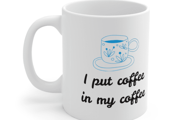 I put coffee in my coffee – White 11oz Ceramic Coffee Mug (5)